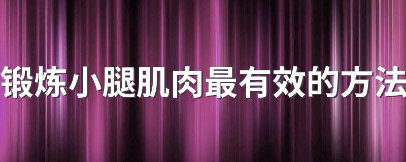 锻炼小腿肌肉最有效的方法 锻炼小腿肌肉方法介绍