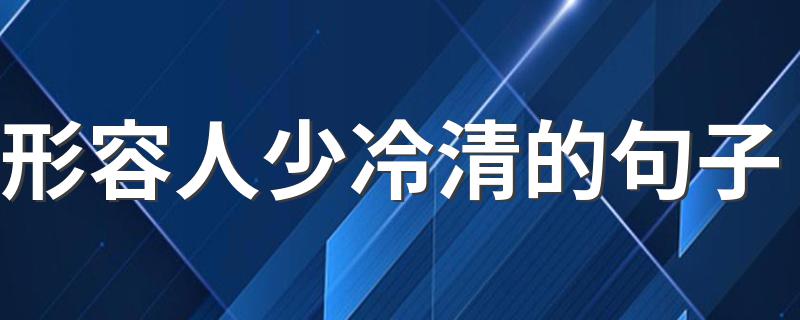 形容人少冷清的句子 有什么形容人少冷清的说说