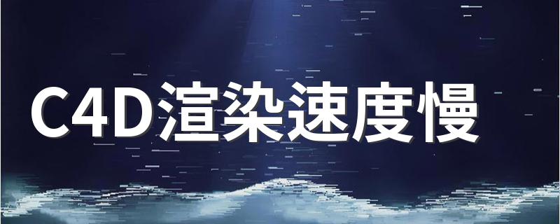 C4D渲染速度慢 C4D是什么