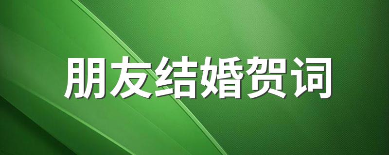 朋友结婚贺词 朋友结婚祝福语