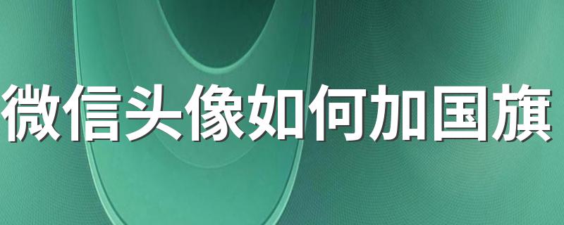 微信头像如何加国旗 微信头像添加国旗方法详解