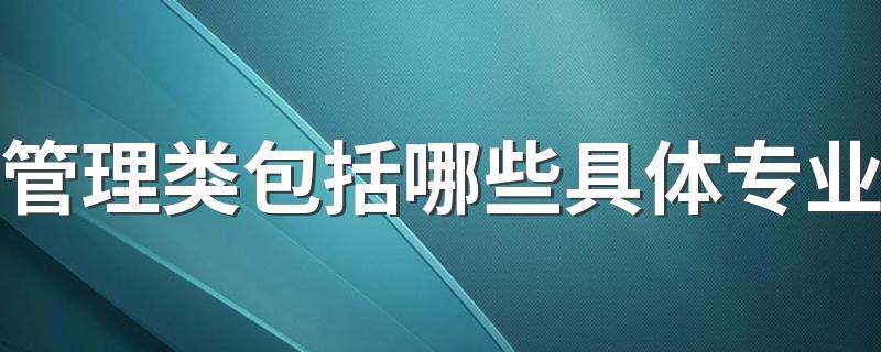 管理类包括哪些具体专业 什么专业最热门