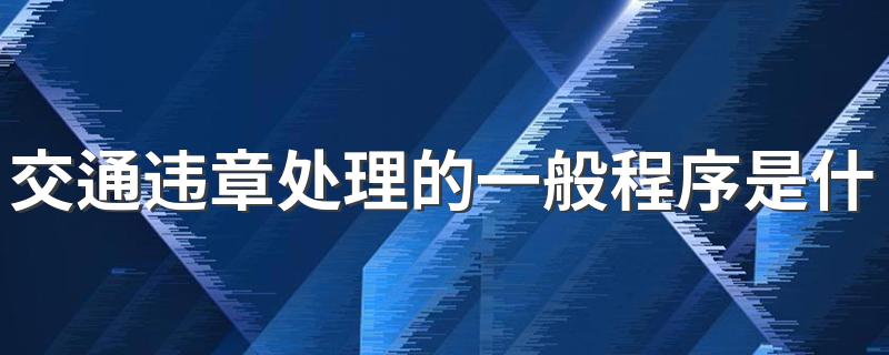 交通违章处理的一般程序是什么 交通违章处理的一般程序简述