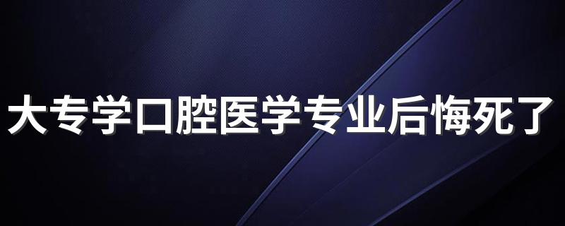 大专学口腔医学专业后悔死了 毕业好就业吗