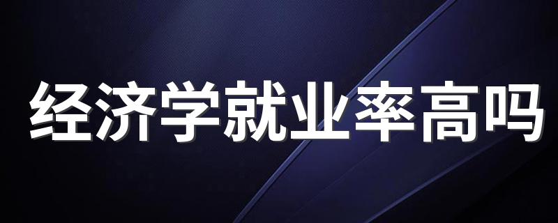 经济学就业率高吗 做什么工作好