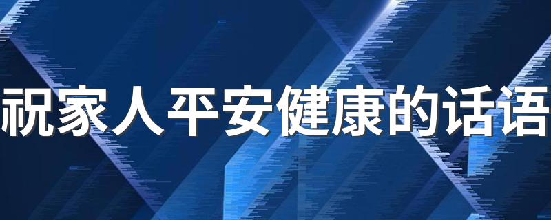 祝家人平安健康的话语 平安的句子介绍