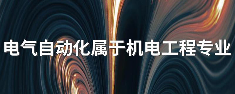 电气自动化属于机电工程专业吗 学习什么课程