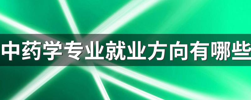 中药学专业就业方向有哪些 发展前景怎么样