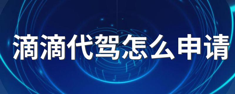 滴滴代驾怎么申请 遵循如下8个步骤