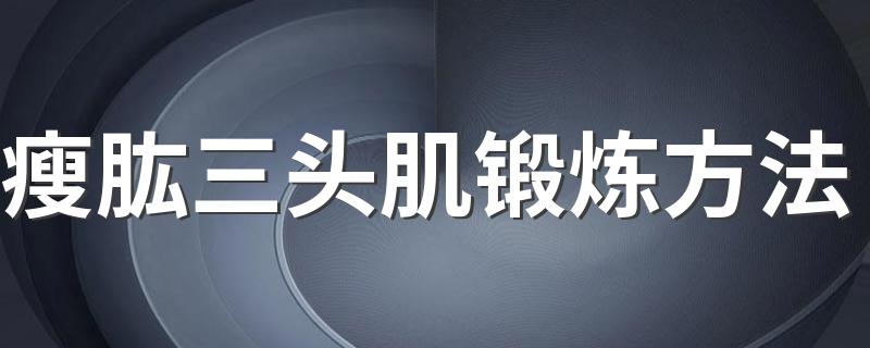 瘦肱三头肌锻炼方法 如何锻炼瘦肱三头肌