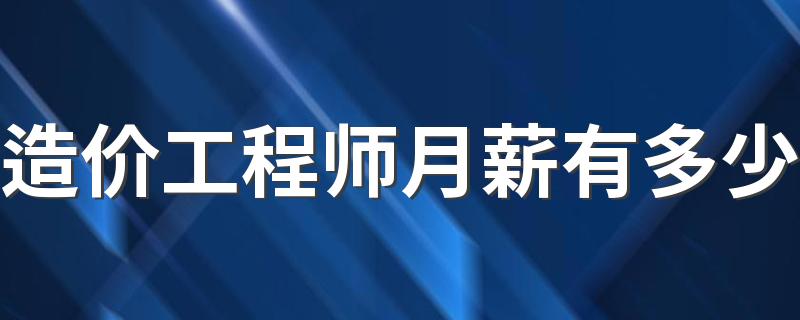 造价工程师月薪有多少 工资待遇怎么样