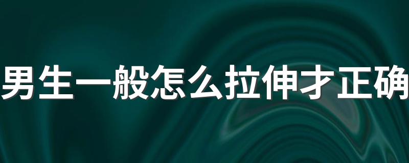 男生一般怎么拉伸才正确 男生正确的拉伸姿势