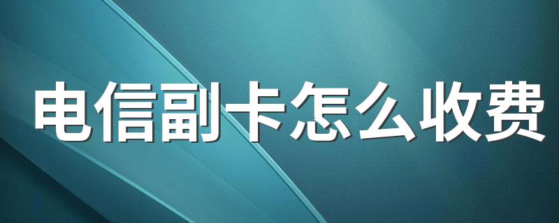 电信副卡怎么收费 各个地市资费政策不同