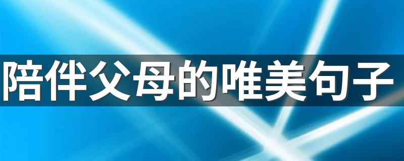 陪伴父母的唯美句子 多陪陪父母的唯美句子