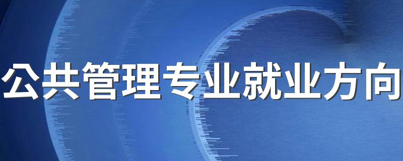 公共管理专业就业方向 毕业后找什么工作