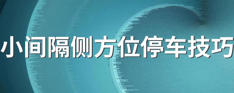 小间隔侧方位停车技巧 小间隔侧方位停车技巧介绍