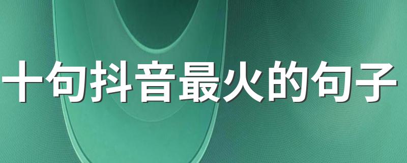 十句抖音最火的句子 快找一句喜欢的发朋友圈吧