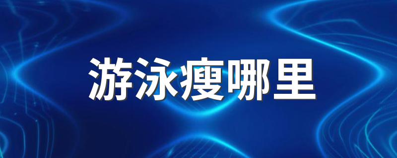 游泳瘦哪里 游泳最容易瘦哪里?