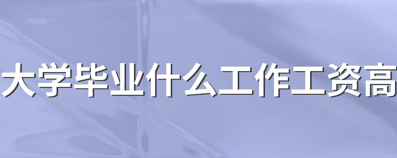 大学毕业什么工作工资高 哪些专业更吃香