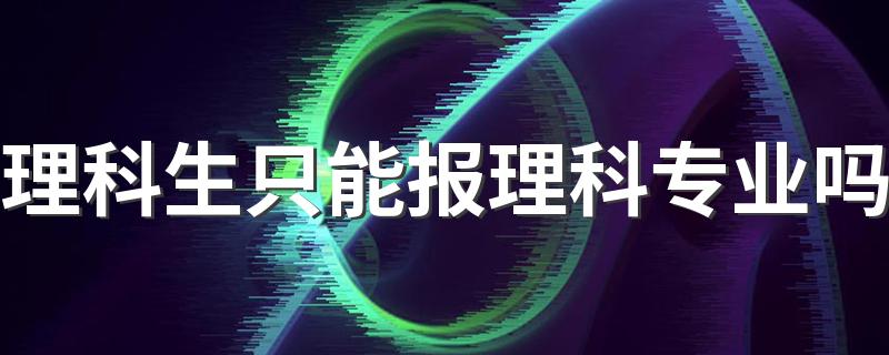 理科生只能报理科专业吗 还能报什么专业