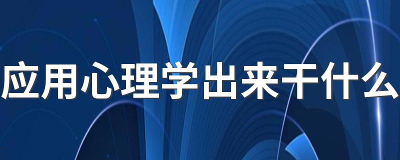 应用心理学出来干什么 能做什么工作