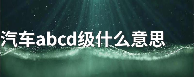 汽车abcd级什么意思 关于汽车abcd级意思介绍