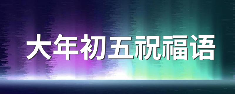 大年初五祝福语 大年初五祝福语有什么