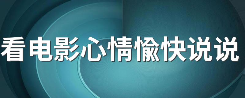 看电影心情愉快说说 看电影心情愉快说说列述