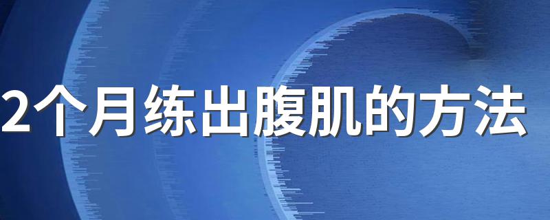 2个月练出腹肌的方法 怎样在2个月练出腹肌