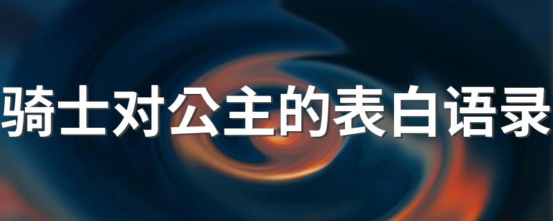 骑士对公主的表白语录 骑士对公主的表白语录有哪些