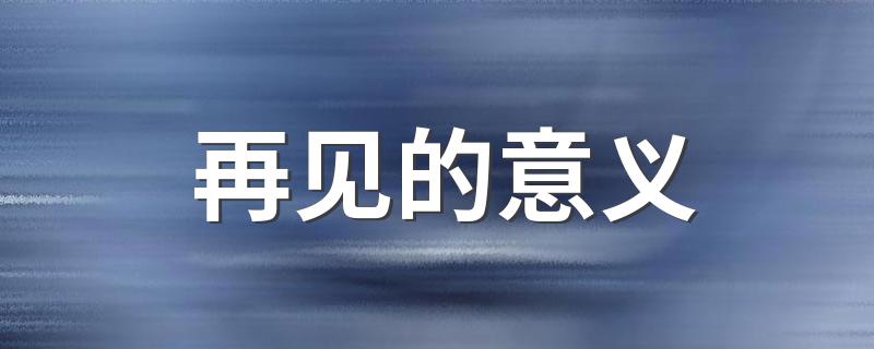 再见的意义 场合不同意义不同