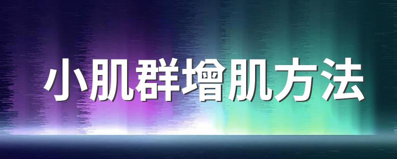 小肌群增肌方法 可以选择怎么锻炼