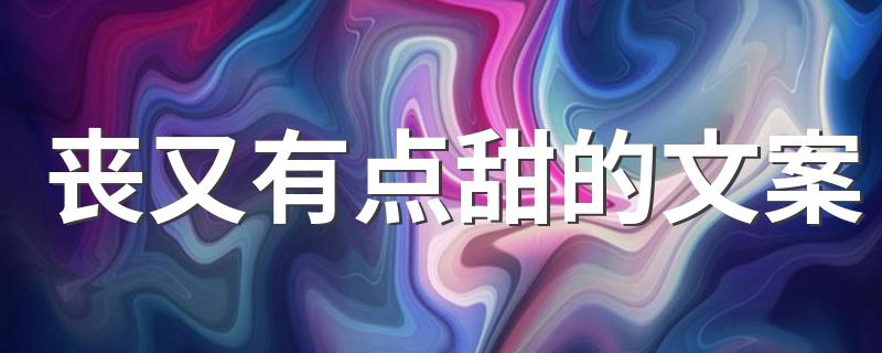 丧又有点甜的文案 丧又有点甜崩溃扎心文案