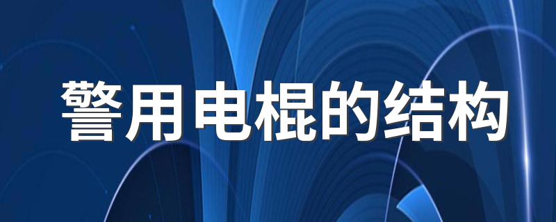 警用电棍的结构 制恶宝器