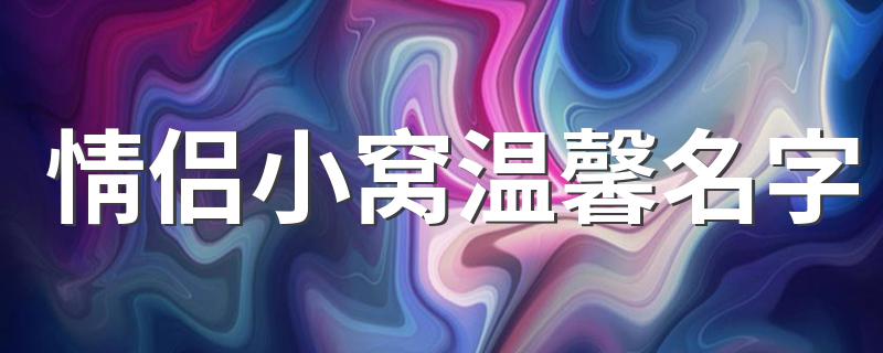 情侣小窝温馨名字 情侣小窝温馨名字精选