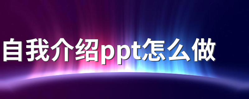 自我介绍ppt怎么做 如何制作自我介绍ppt