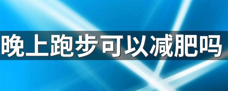 晚上跑步可以减肥吗 跑步能不能减肥