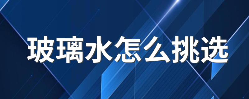 玻璃水怎么挑选 如何挑选玻璃水