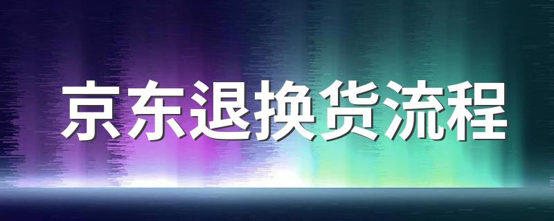 京东退换货流程 京东怎么退换