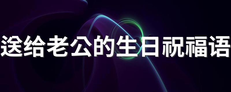 送给老公的生日祝福语 送给老公的经典生日祝福语