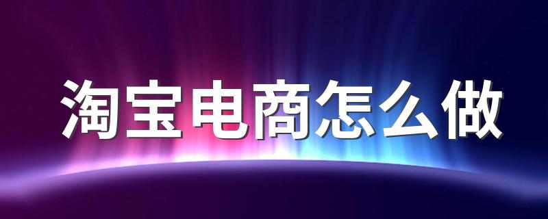 淘宝电商怎么做 懂得这些很重要