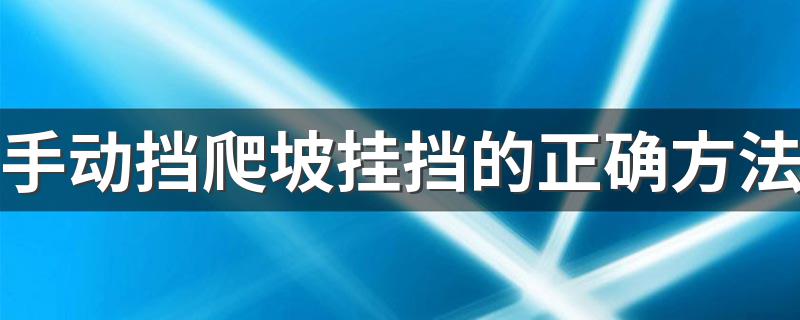 手动挡爬坡挂挡的正确方法 手动挡爬坡怎么挂挡