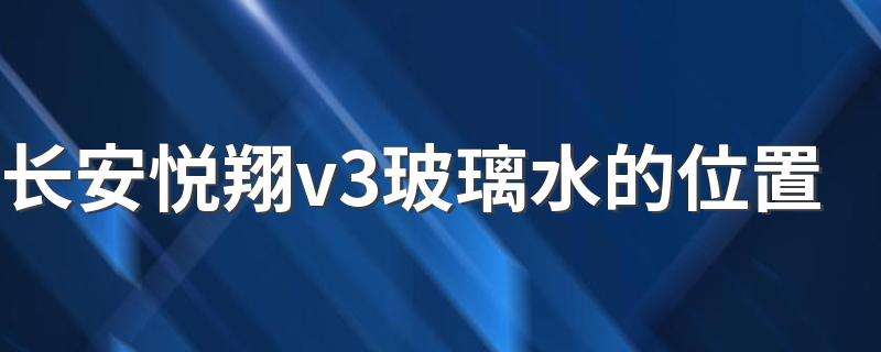 长安悦翔v3玻璃水的位置 了解长安悦翔v3玻璃水的位置