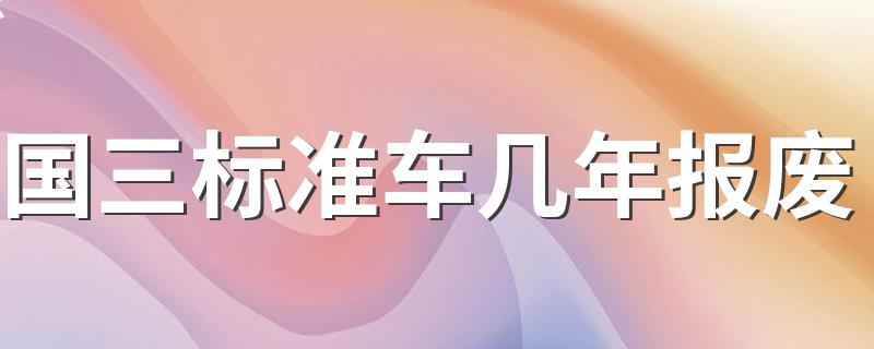 国三标准车几年报废 国三标准车报废期限