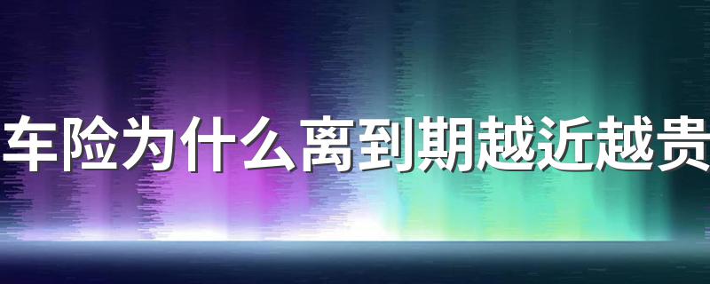 车险为什么离到期越近越贵 了解一下