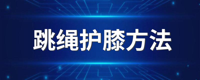 跳绳护膝方法 怎么跳绳不伤膝盖