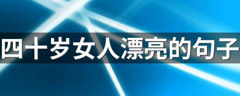 四十岁女人漂亮的句子 赞美四十岁女人的句子有哪些