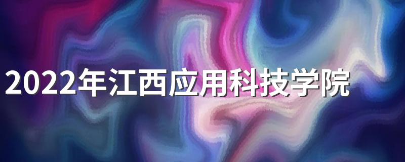 2022年江西应用科技学院学费详情 江西应用科技学院宿舍条件如何