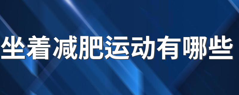 坐着减肥运动有哪些 坐着怎么减肥