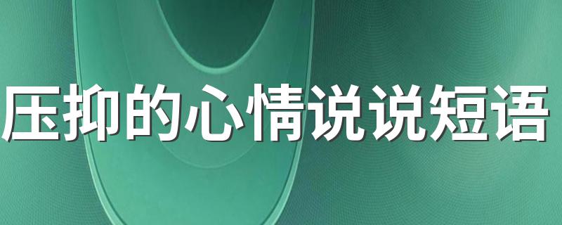 压抑的心情说说短语 很累很压抑的心情说说短语